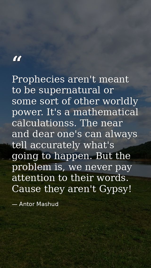 Prophecies aren't meant to be supernatural or some sort of other worldly power. It's a mathematical calculationss. The n — Antor Mashud