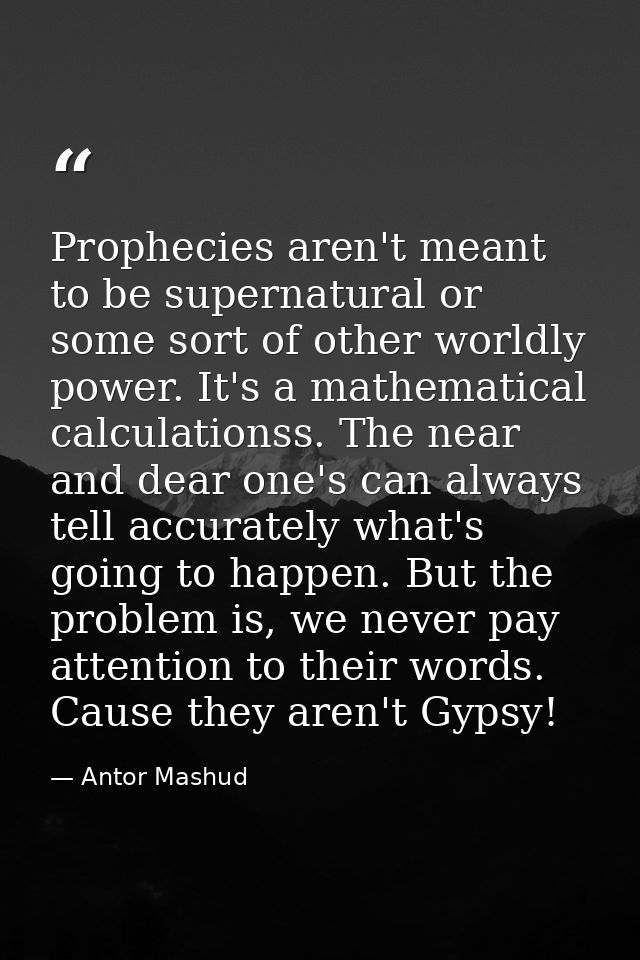 Prophecies aren't meant to be supernatural or some sort of other worldly power. It's a mathematical calculationss. The n — Antor Mashud