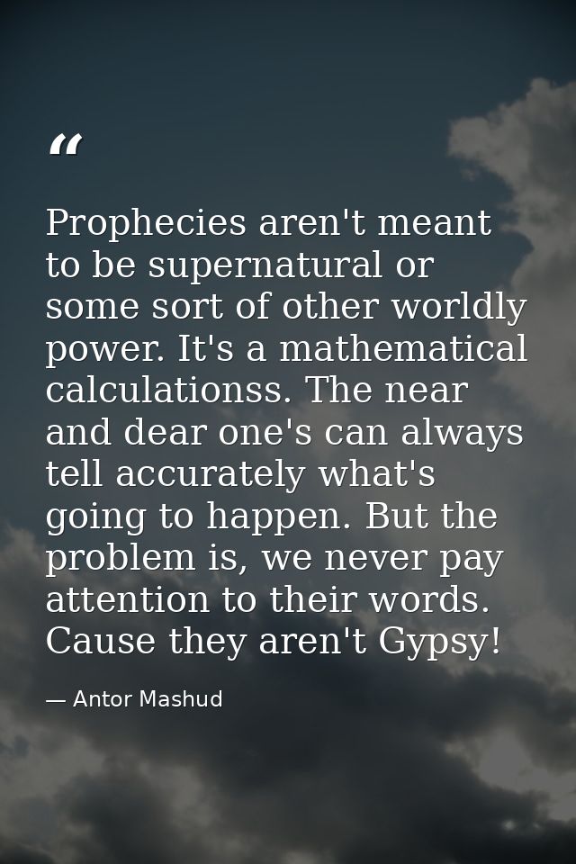 Prophecies aren't meant to be supernatural or some sort of other worldly power. It's a mathematical calculationss. The n — Antor Mashud