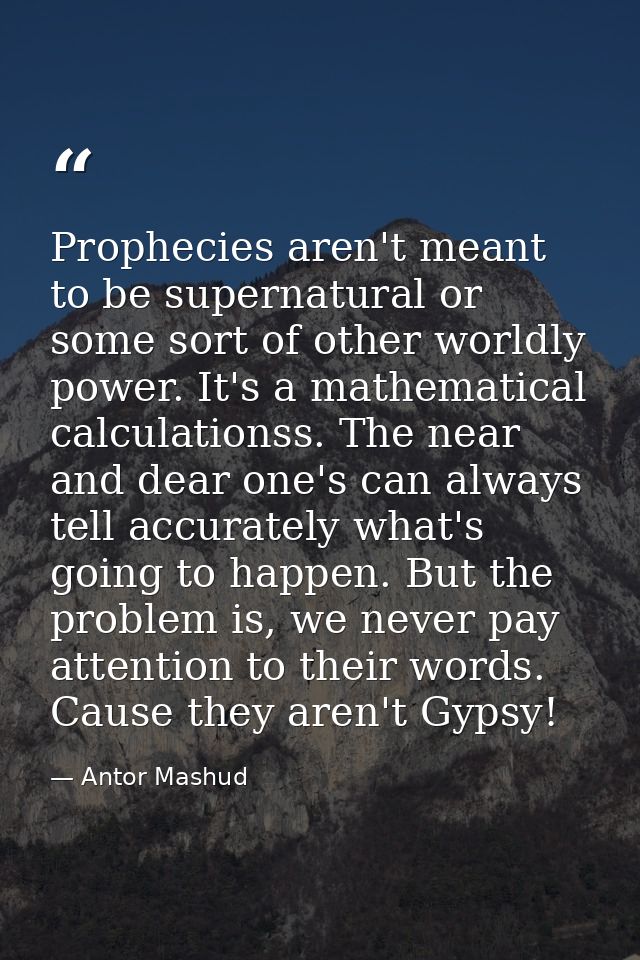 Prophecies aren't meant to be supernatural or some sort of other worldly power. It's a mathematical calculationss. The n — Antor Mashud