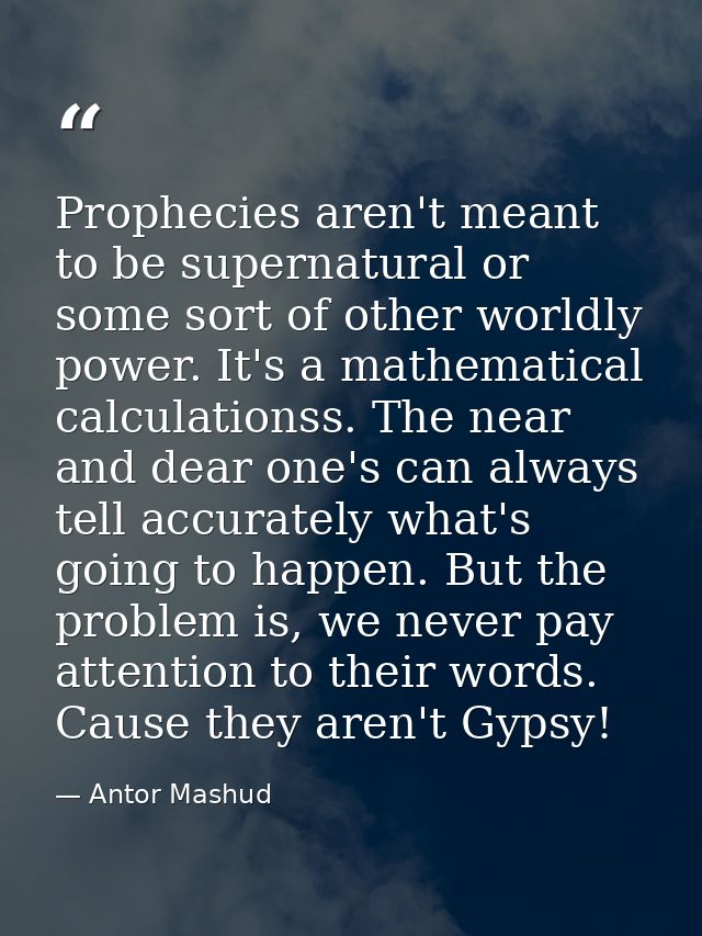 Prophecies aren't meant to be supernatural or some sort of other worldly power. It's a mathematical calculationss. The n — Antor Mashud