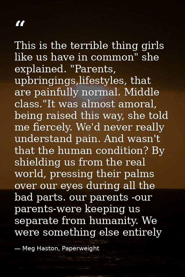 This is the terrible thing girls like us have in common" she explained. "Parents, upbringings,lifestyles, that are painf — Meg Haston, Paperweight