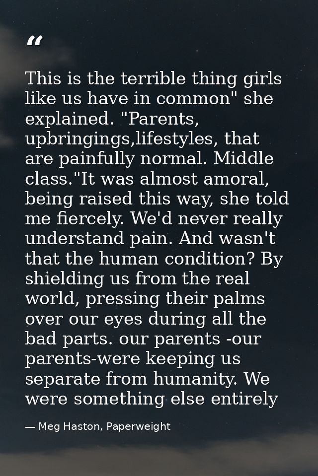 This is the terrible thing girls like us have in common" she explained. "Parents, upbringings,lifestyles, that are painf — Meg Haston, Paperweight
