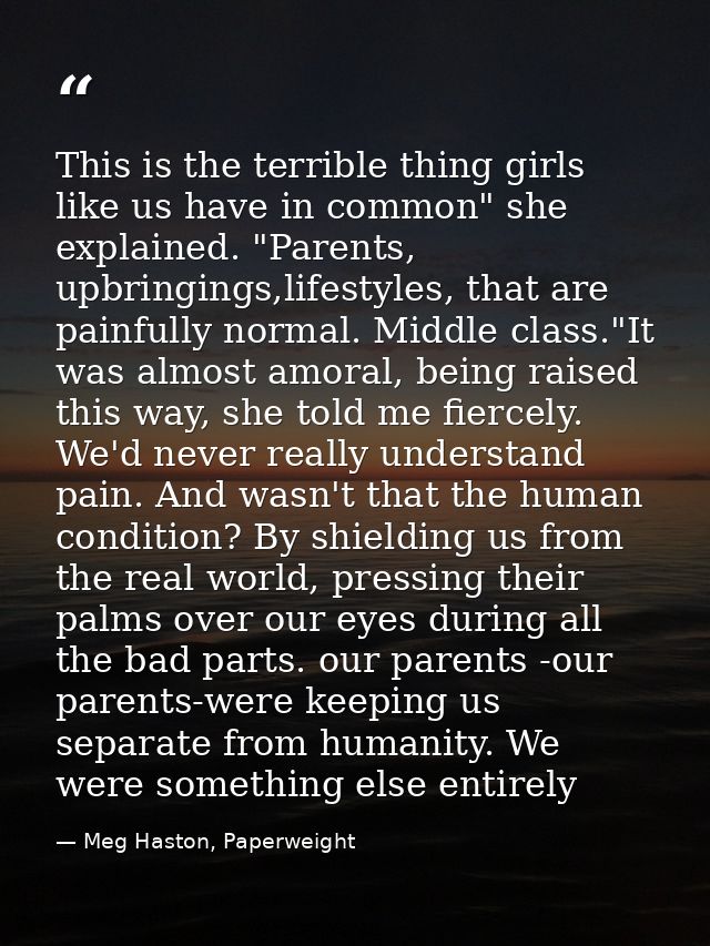 This is the terrible thing girls like us have in common" she explained. "Parents, upbringings,lifestyles, that are painf — Meg Haston, Paperweight