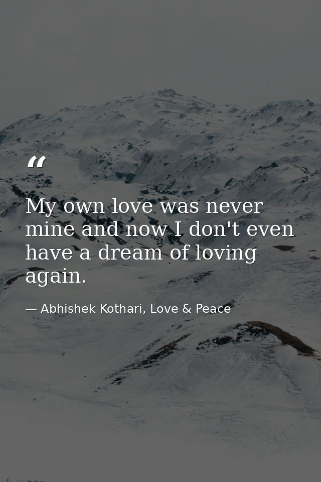 My own love was never mine and now I don't even have a dream of loving again. — Abhishek Kothari, Love & Peace