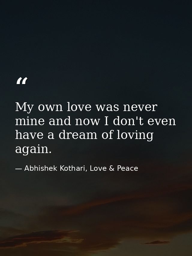 My own love was never mine and now I don't even have a dream of loving again. — Abhishek Kothari, Love & Peace