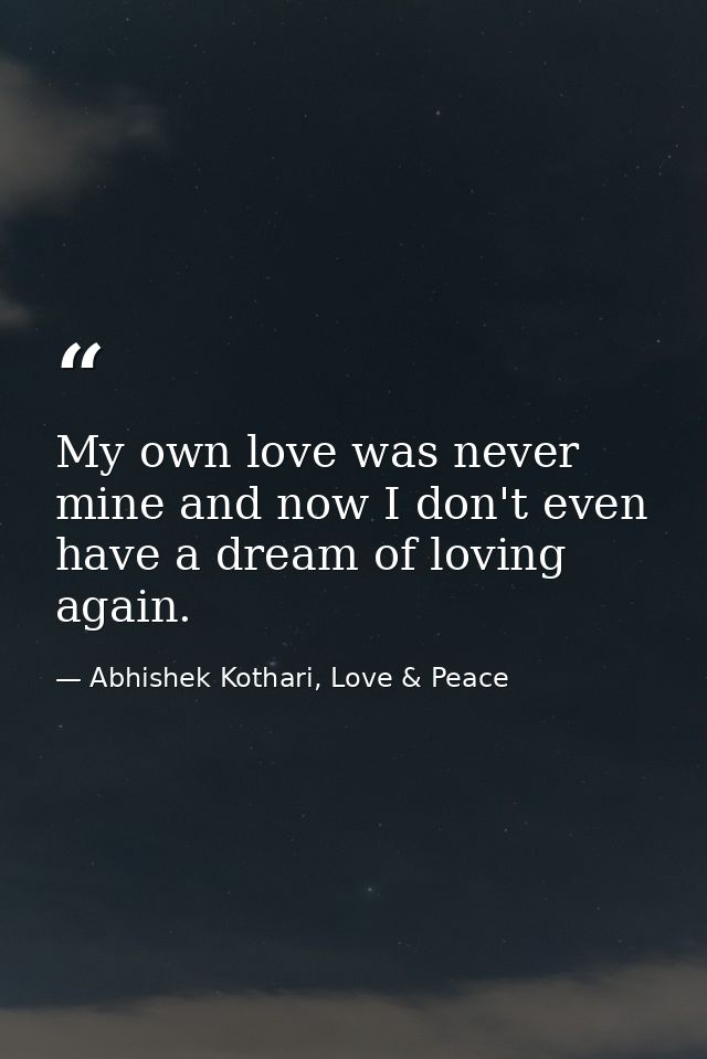My own love was never mine and now I don't even have a dream of loving again. — Abhishek Kothari, Love & Peace