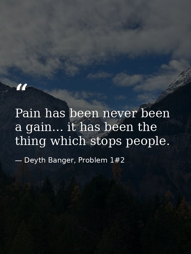Pain has been never been a gain... it has been the thing which stops people. — Deyth Banger, Problem 1#2