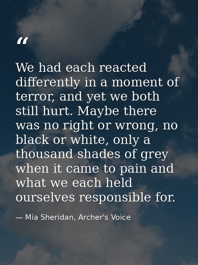 We had each reacted differently in a moment of terror, and yet we both still hurt. Maybe there was no right or wrong, no — Mia Sheridan, Archer's Voice