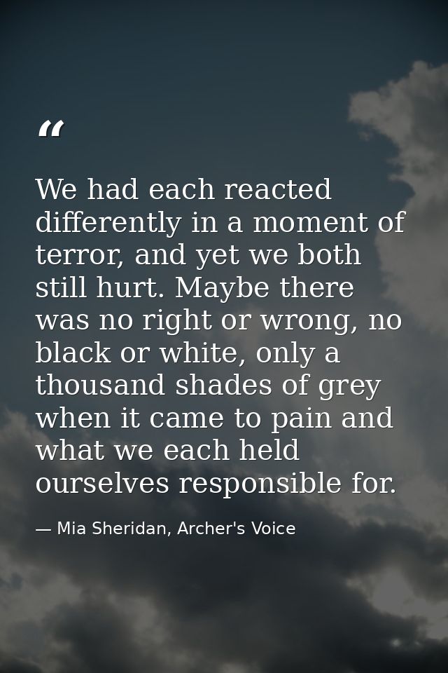 We had each reacted differently in a moment of terror, and yet we both still hurt. Maybe there was no right or wrong, no — Mia Sheridan, Archer's Voice