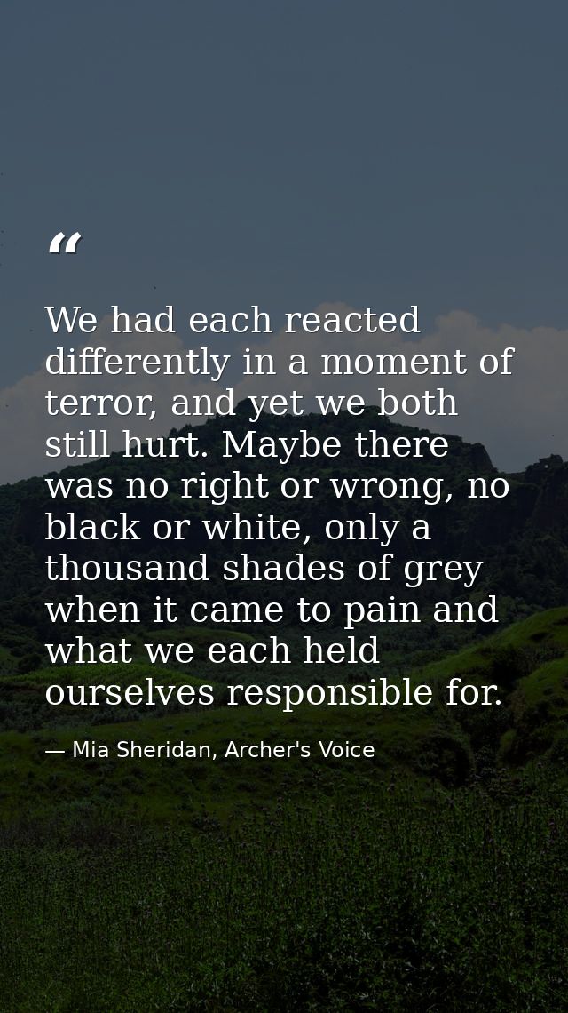 We had each reacted differently in a moment of terror, and yet we both still hurt. Maybe there was no right or wrong, no — Mia Sheridan, Archer's Voice