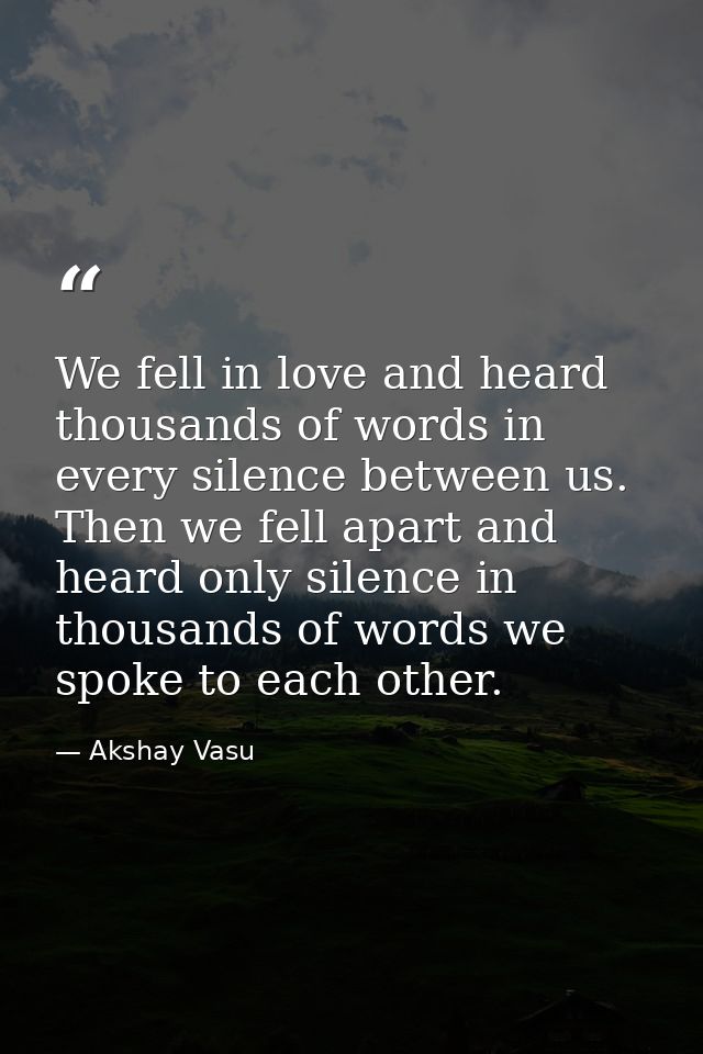We fell in love and heard thousands of words in every silence between us. Then we fell apart and heard only silence in t — Akshay Vasu