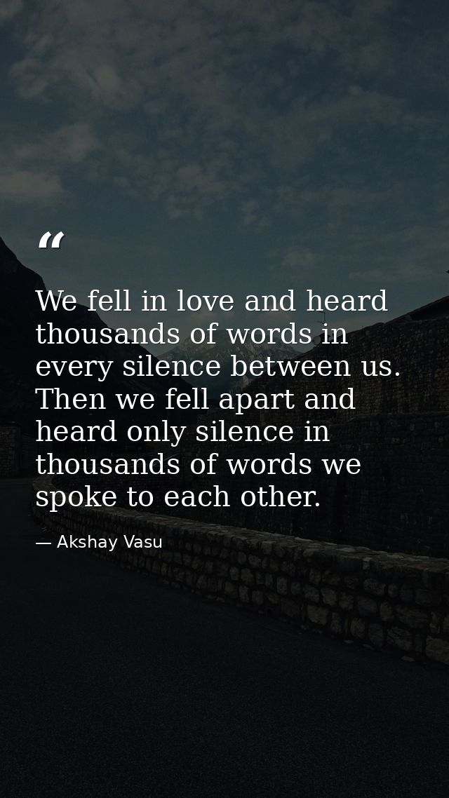 We fell in love and heard thousands of words in every silence between us. Then we fell apart and heard only silence in t — Akshay Vasu