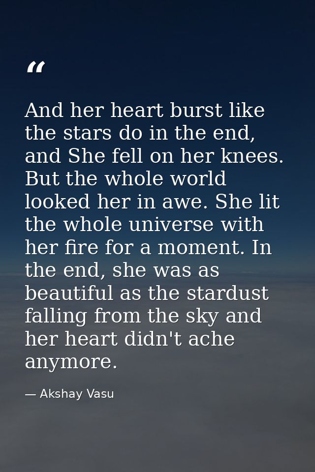 And her heart burst like the stars do in the end, and She fell on her knees. But the whole world looked her in awe. She  — Akshay Vasu