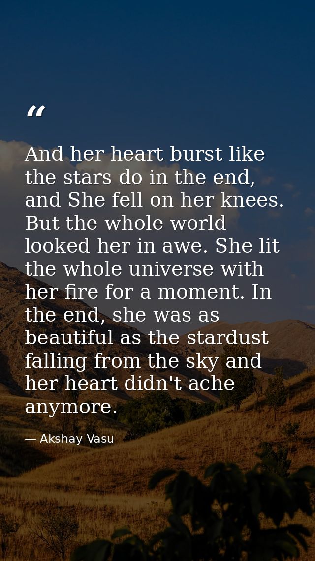 And her heart burst like the stars do in the end, and She fell on her knees. But the whole world looked her in awe. She  — Akshay Vasu