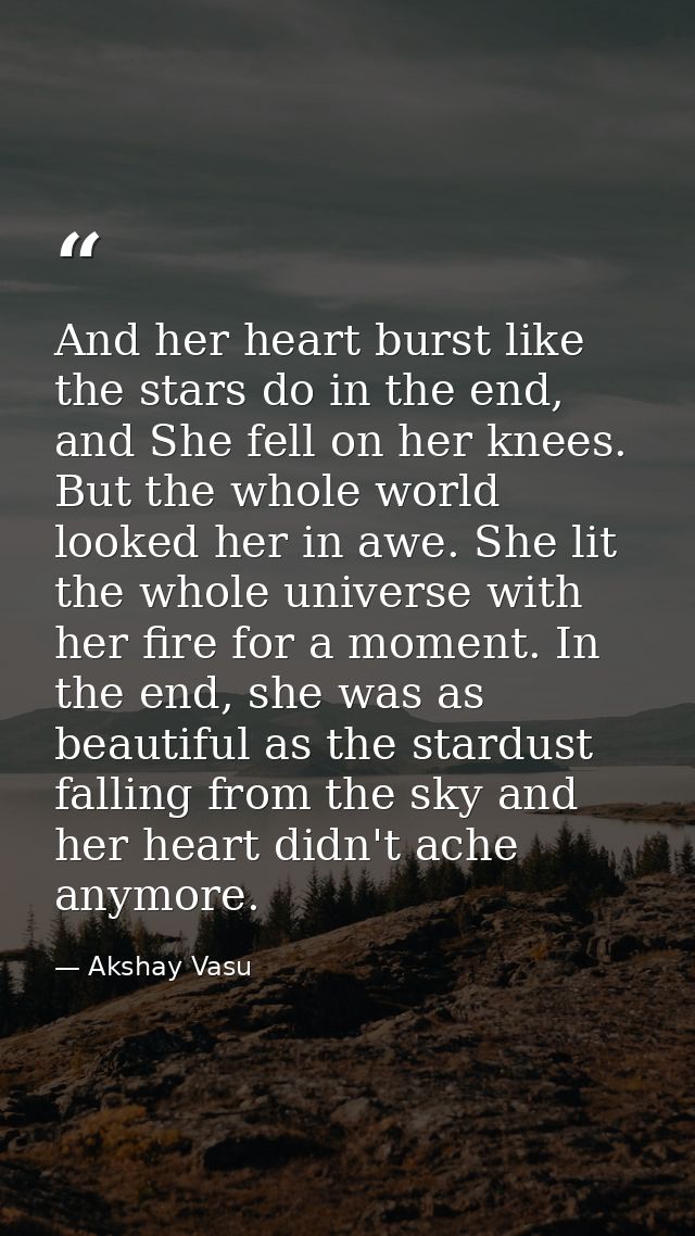 And her heart burst like the stars do in the end, and She fell on her knees. But the whole world looked her in awe. She  — Akshay Vasu