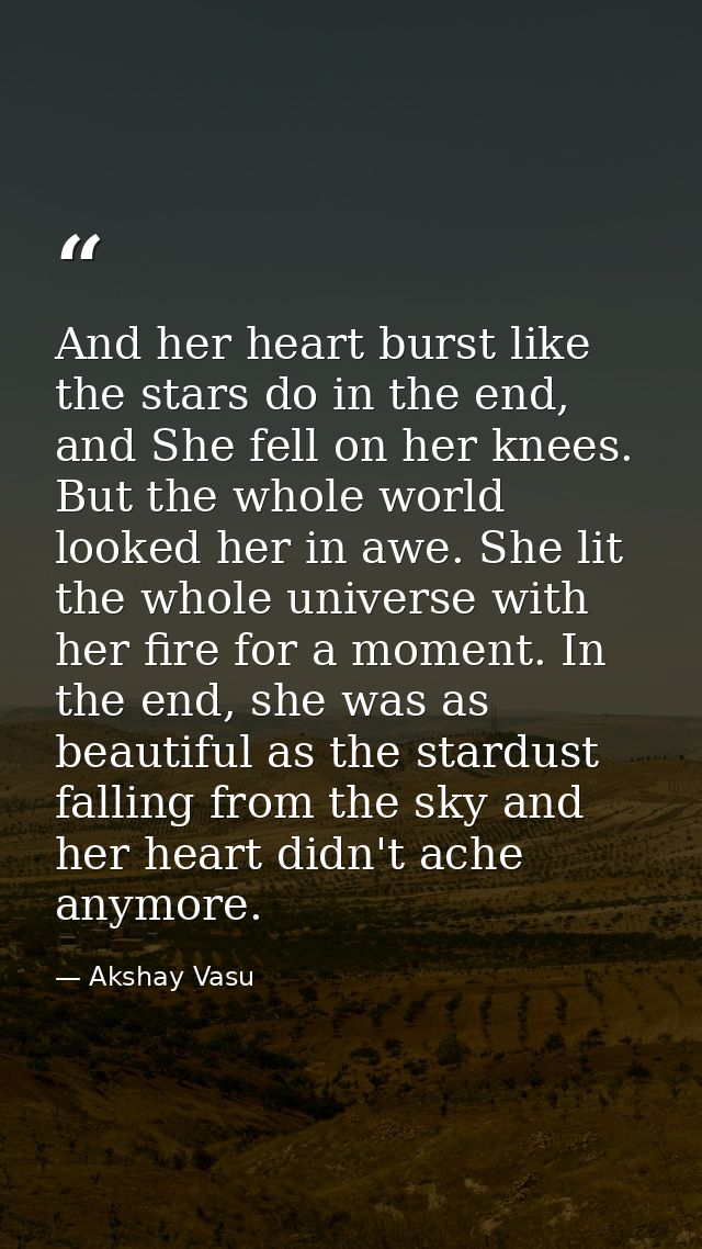 And her heart burst like the stars do in the end, and She fell on her knees. But the whole world looked her in awe. She  — Akshay Vasu