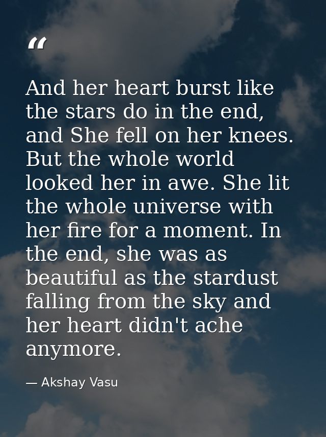 And her heart burst like the stars do in the end, and She fell on her knees. But the whole world looked her in awe. She  — Akshay Vasu