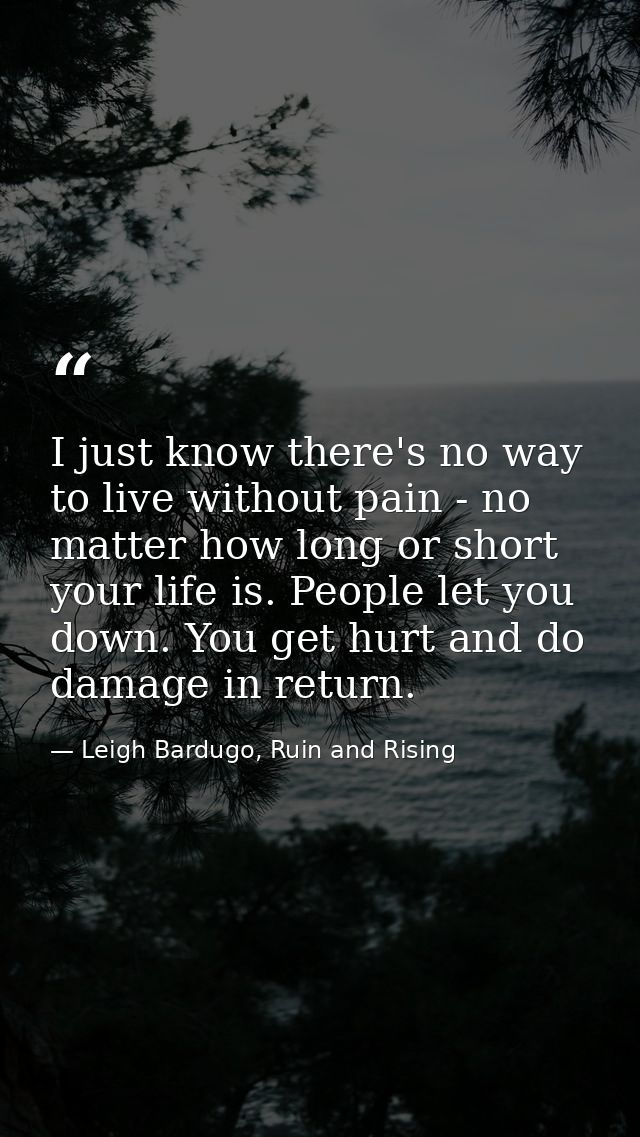 I just know there's no way to live without pain - no matter how long or short your life is. People let you down. You get — Leigh Bardugo, Ruin and Rising