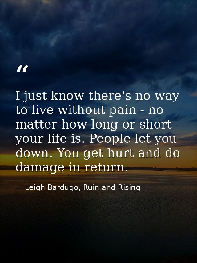 I just know there's no way to live without pain - no matter how long or short your life is. People let you down. You get — Leigh Bardugo, Ruin and Rising