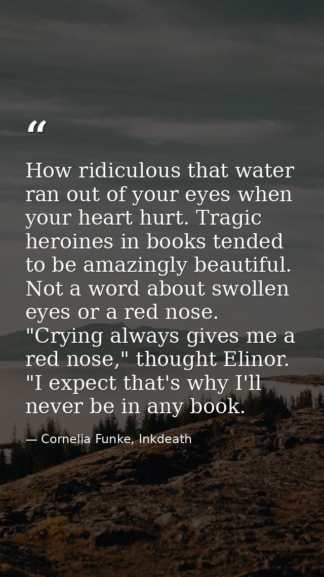How ridiculous that water ran out of your eyes when your heart hurt. Tragic heroines in books tended to be amazingly bea — Cornelia Funke, Inkdeath