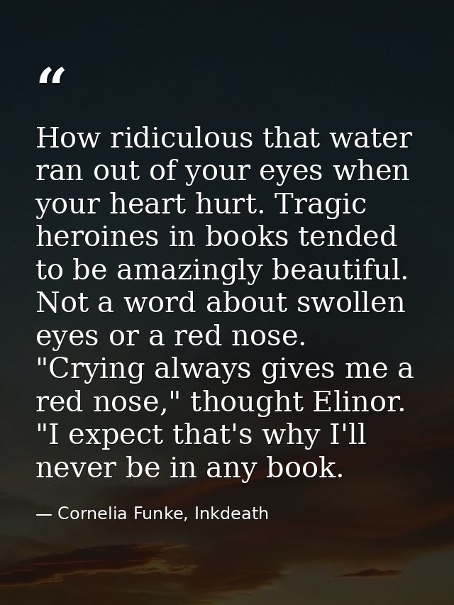 How ridiculous that water ran out of your eyes when your heart hurt. Tragic heroines in books tended to be amazingly bea — Cornelia Funke, Inkdeath