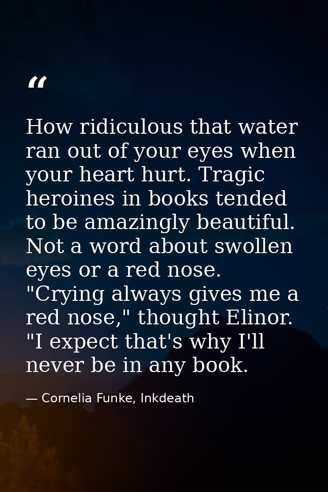 How ridiculous that water ran out of your eyes when your heart hurt. Tragic heroines in books tended to be amazingly bea — Cornelia Funke, Inkdeath