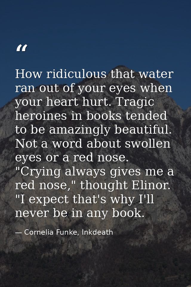 How ridiculous that water ran out of your eyes when your heart hurt. Tragic heroines in books tended to be amazingly bea — Cornelia Funke, Inkdeath