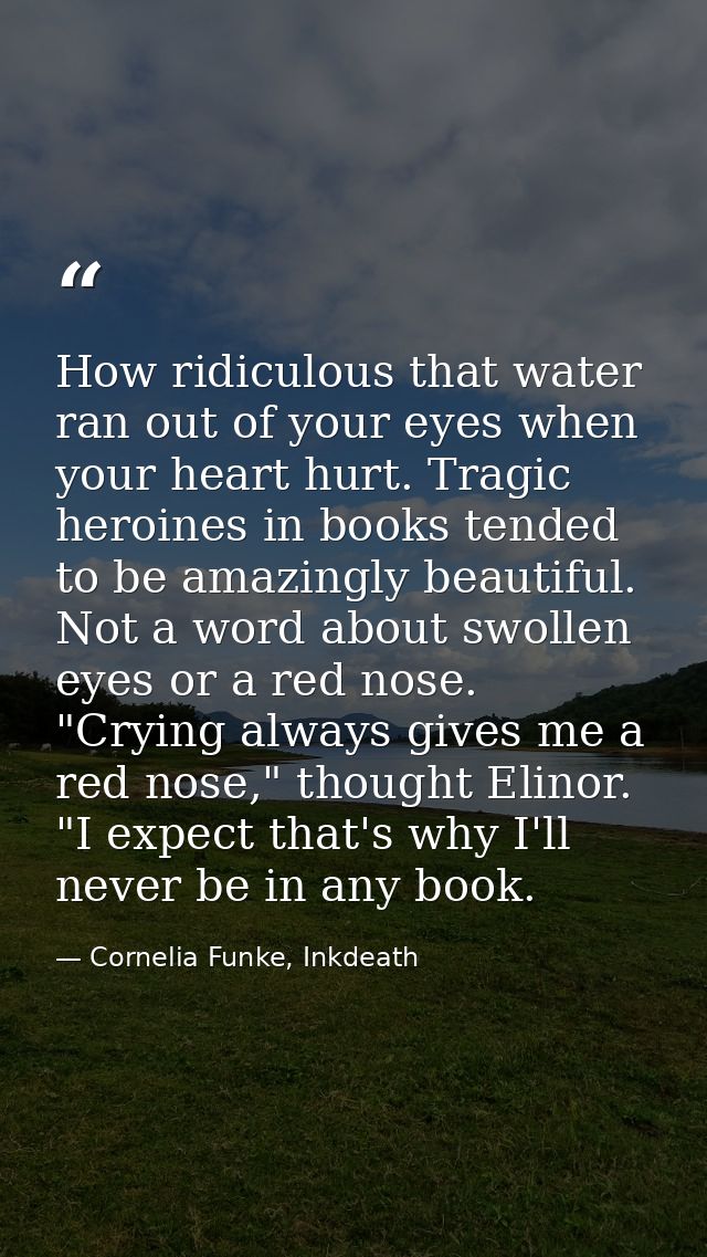 How ridiculous that water ran out of your eyes when your heart hurt. Tragic heroines in books tended to be amazingly bea — Cornelia Funke, Inkdeath