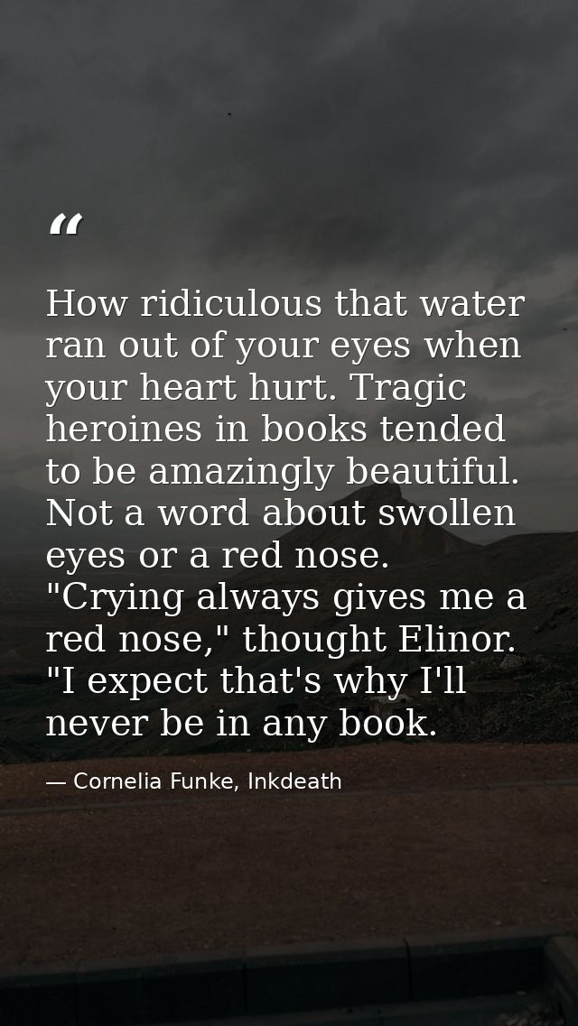 How ridiculous that water ran out of your eyes when your heart hurt. Tragic heroines in books tended to be amazingly bea — Cornelia Funke, Inkdeath