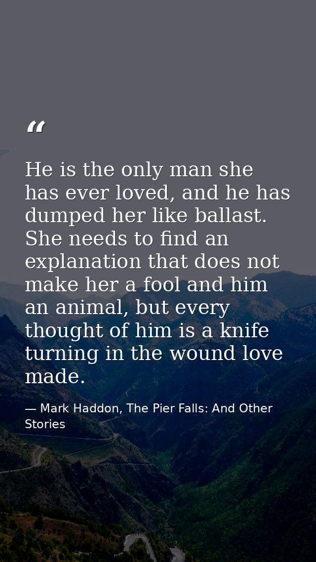 He is the only man she has ever loved, and he has dumped her like ballast. She needs to find an explanation that does no — Mark Haddon, The Pier Falls: And Other Stories