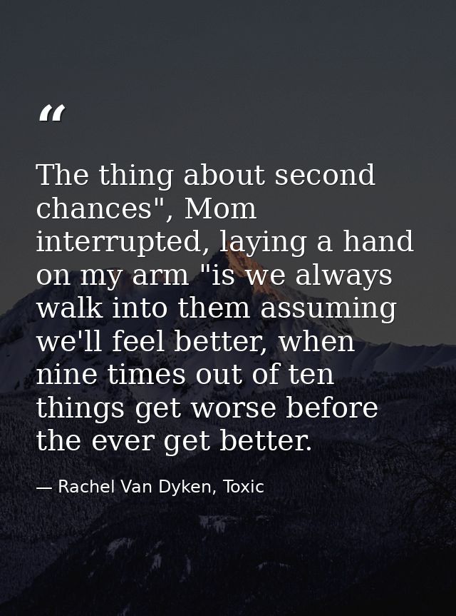 The thing about second chances", Mom interrupted, laying a hand on my arm "is we always walk into them assuming we'll fe — Rachel Van Dyken, Toxic