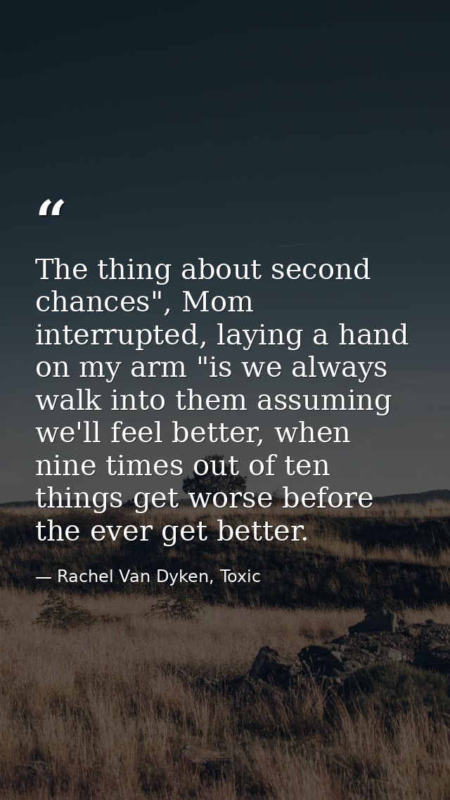 The thing about second chances", Mom interrupted, laying a hand on my arm "is we always walk into them assuming we'll fe — Rachel Van Dyken, Toxic