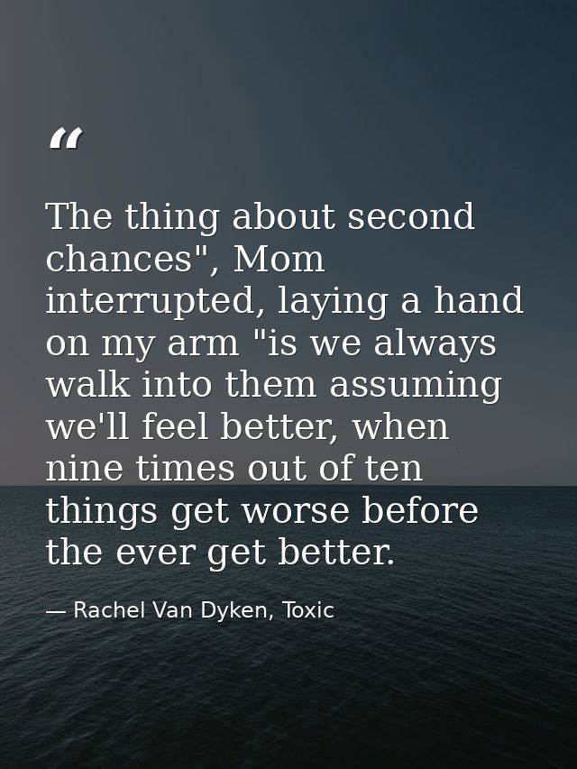 The thing about second chances", Mom interrupted, laying a hand on my arm "is we always walk into them assuming we'll fe — Rachel Van Dyken, Toxic