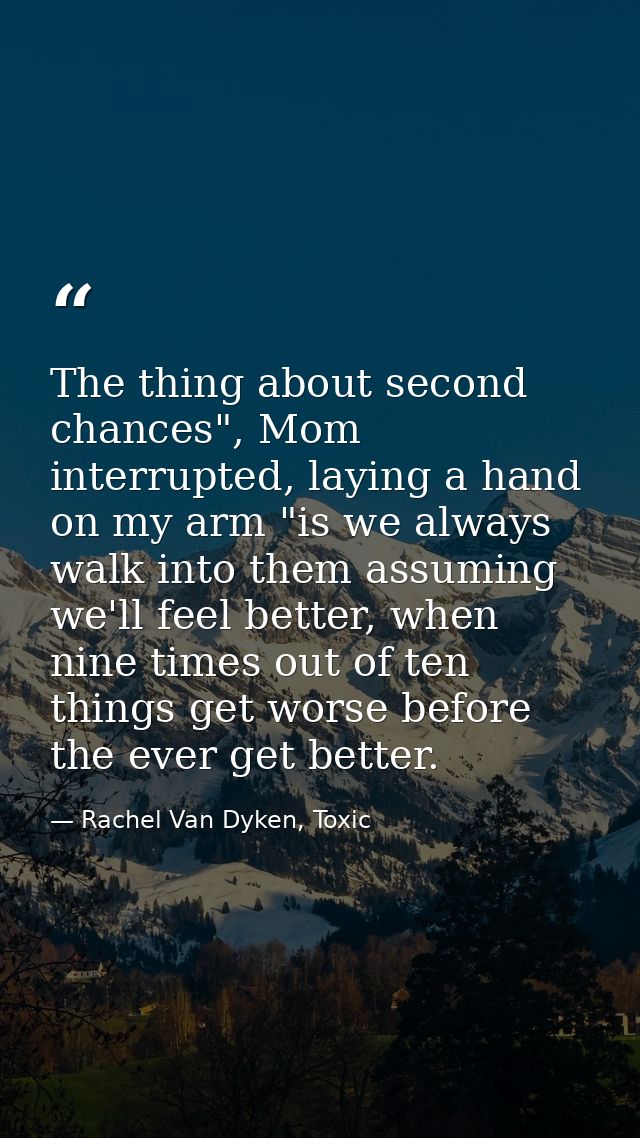 The thing about second chances", Mom interrupted, laying a hand on my arm "is we always walk into them assuming we'll fe — Rachel Van Dyken, Toxic