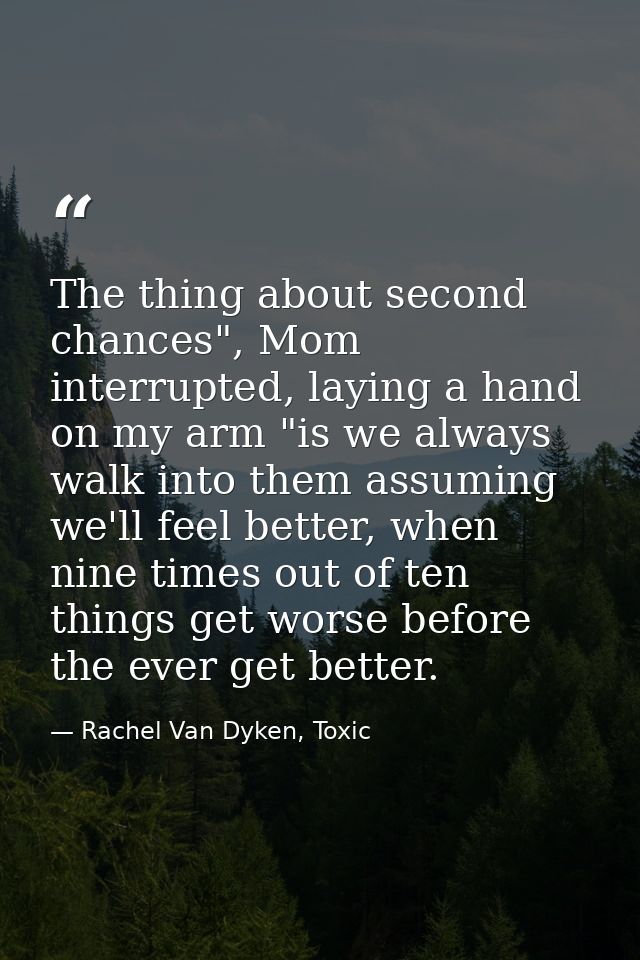 The thing about second chances", Mom interrupted, laying a hand on my arm "is we always walk into them assuming we'll fe — Rachel Van Dyken, Toxic
