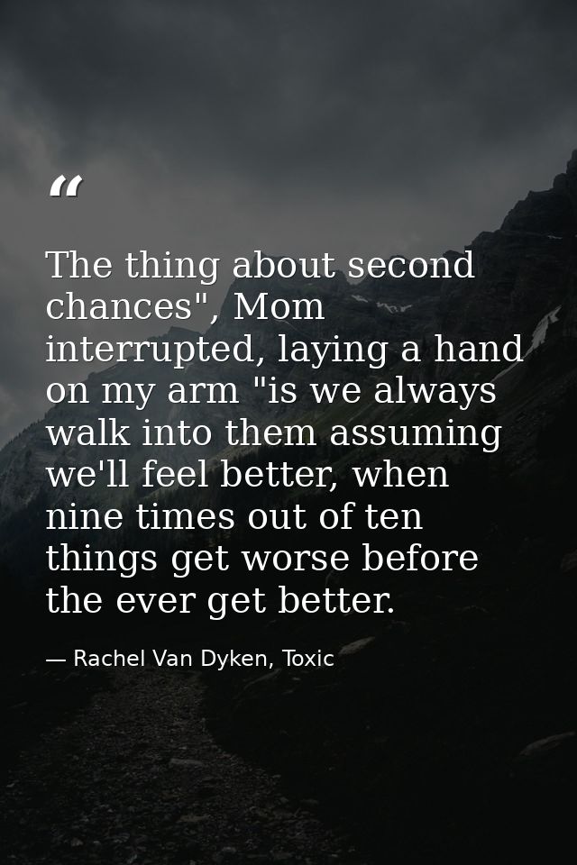 The thing about second chances", Mom interrupted, laying a hand on my arm "is we always walk into them assuming we'll fe — Rachel Van Dyken, Toxic