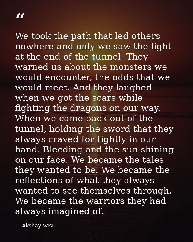 We took the path that led others nowhere and only we saw the light at the end of the tunnel. They warned us about the mo — Akshay Vasu