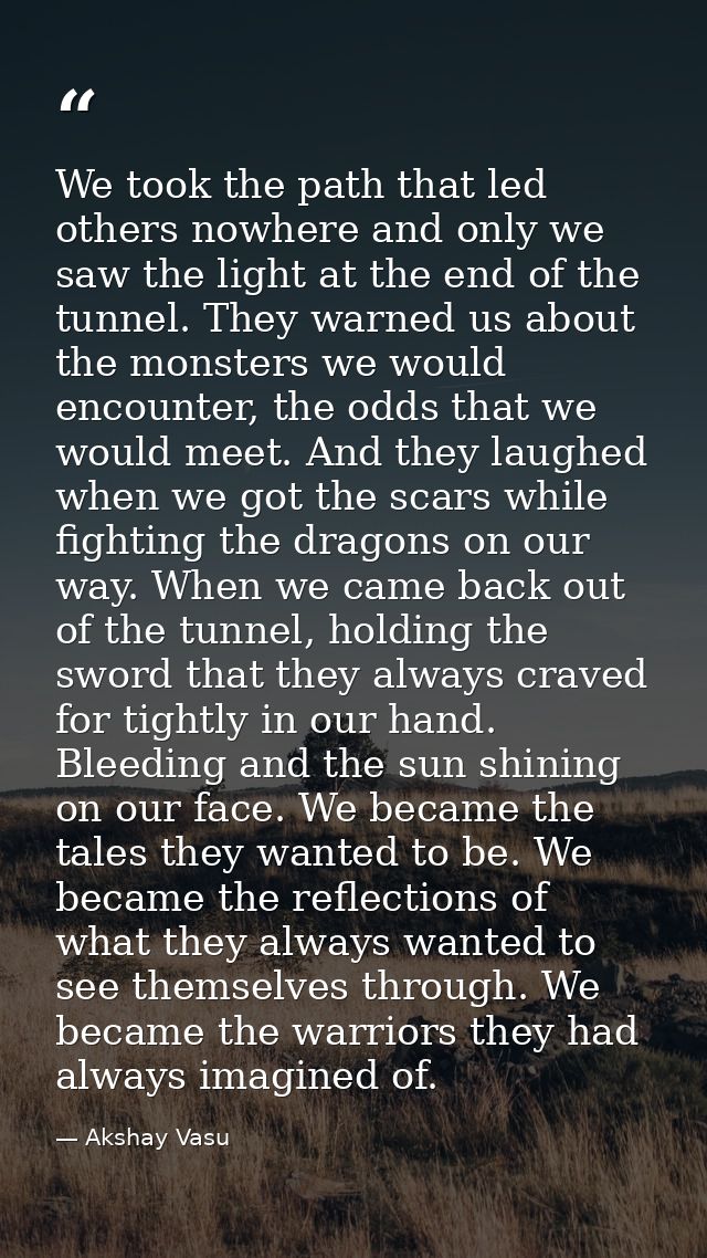 We took the path that led others nowhere and only we saw the light at the end of the tunnel. They warned us about the mo — Akshay Vasu