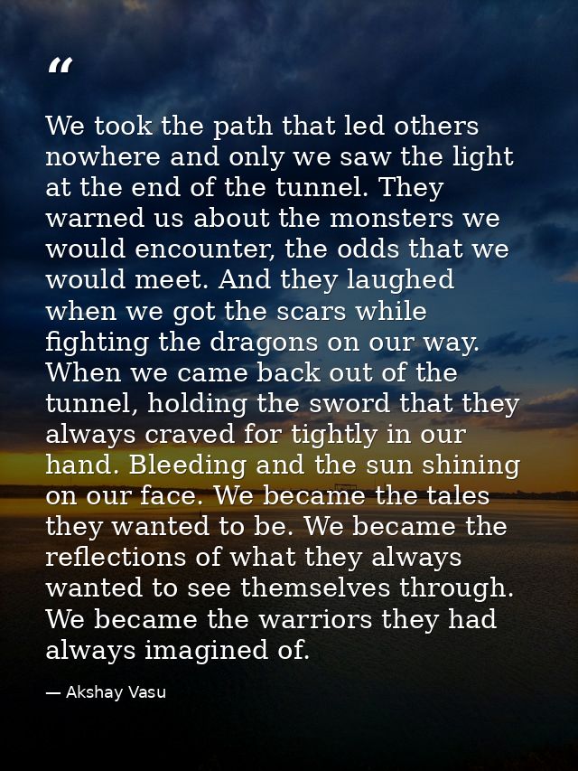 We took the path that led others nowhere and only we saw the light at the end of the tunnel. They warned us about the mo — Akshay Vasu