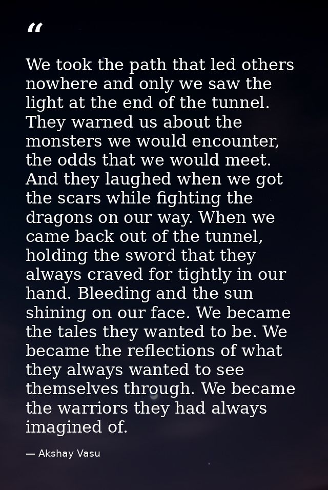 We took the path that led others nowhere and only we saw the light at the end of the tunnel. They warned us about the mo — Akshay Vasu