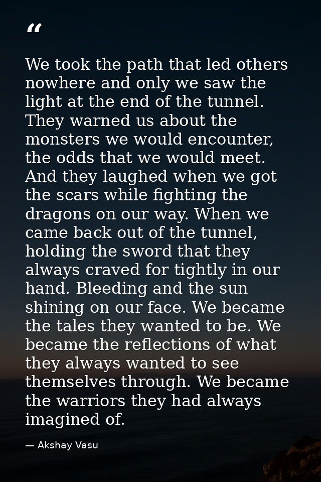 We took the path that led others nowhere and only we saw the light at the end of the tunnel. They warned us about the mo — Akshay Vasu