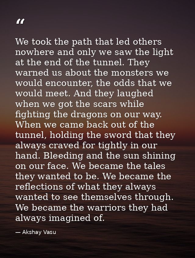 We took the path that led others nowhere and only we saw the light at the end of the tunnel. They warned us about the mo — Akshay Vasu