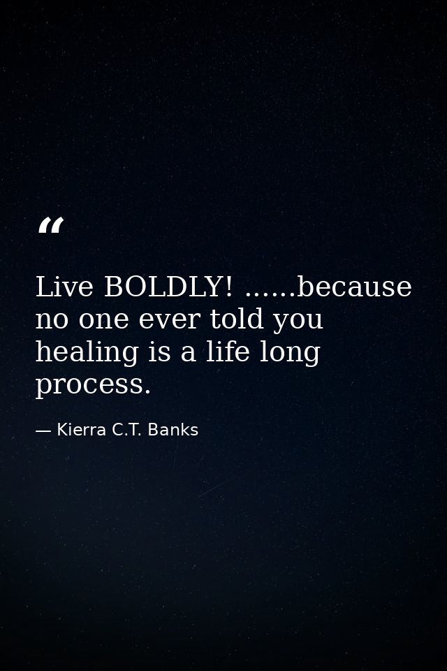 Live BOLDLY! ......because no one ever told you healing is a life long process. — Kierra C.T. Banks