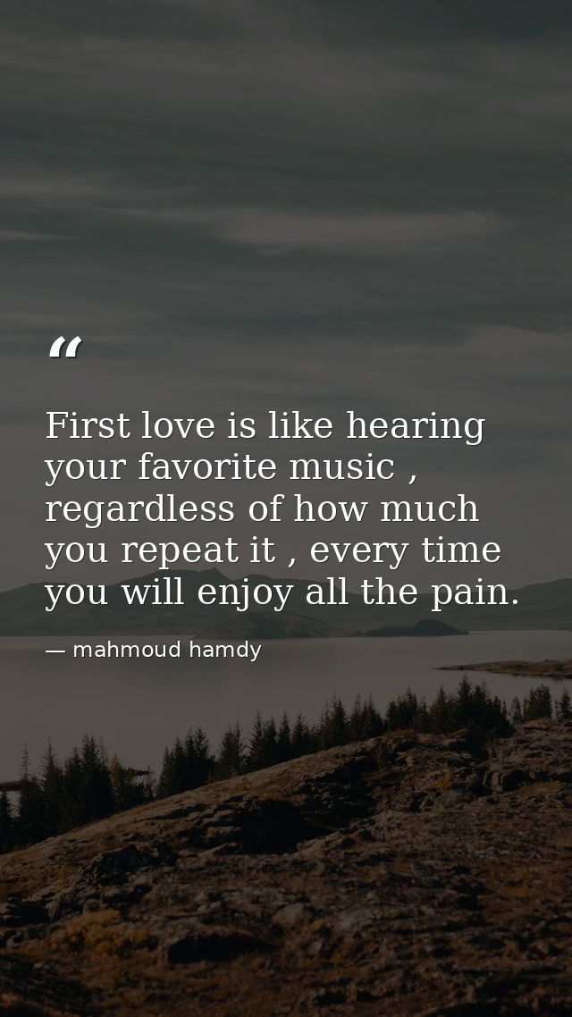 First love is like hearing your favorite music , regardless of how much you repeat it , every time you will enjoy all th — mahmoud hamdy