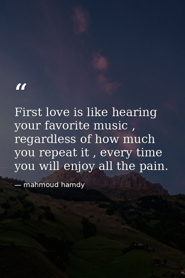 First love is like hearing your favorite music , regardless of how much you repeat it , every time you will enjoy all th — mahmoud hamdy