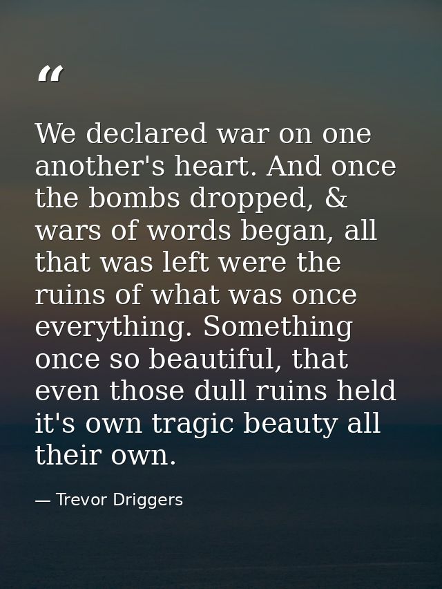 We declared war on one another's heart. And once the bombs dropped, & wars of words began, all that was left were the ru — Trevor Driggers