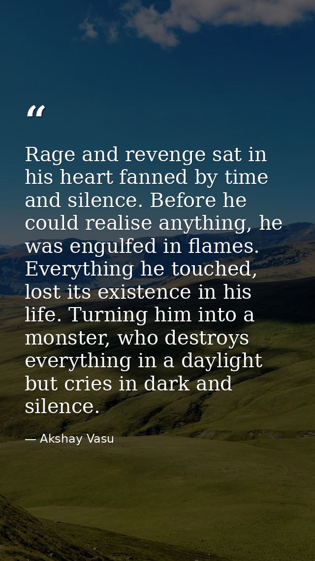 Rage and revenge sat in his heart fanned by time and silence. Before he could realise anything, he was engulfed in flame — Akshay Vasu