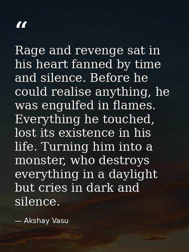 Rage and revenge sat in his heart fanned by time and silence. Before he could realise anything, he was engulfed in flame — Akshay Vasu