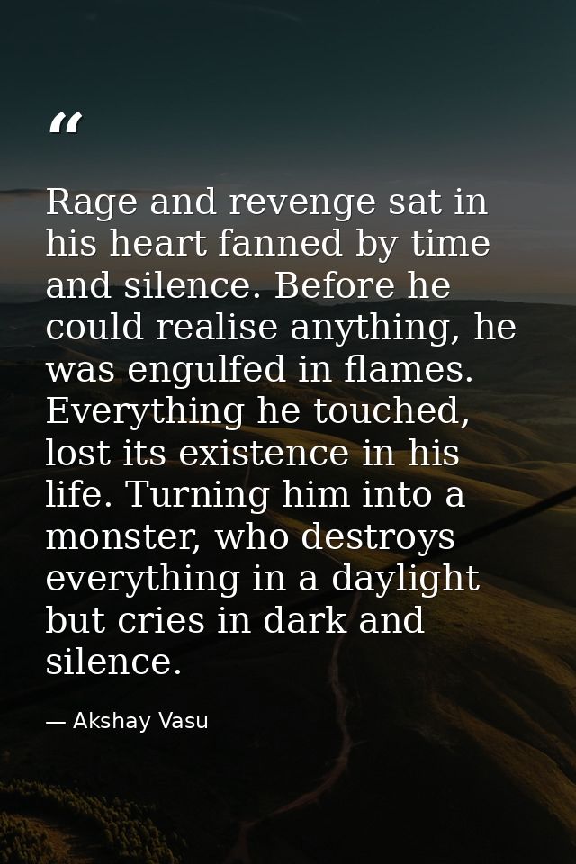 Rage and revenge sat in his heart fanned by time and silence. Before he could realise anything, he was engulfed in flame — Akshay Vasu